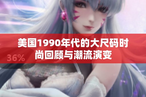 美国1990年代的大尺码时尚回顾与潮流演变