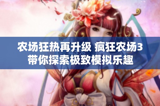 农场狂热再升级 疯狂农场3带你探索极致模拟乐趣