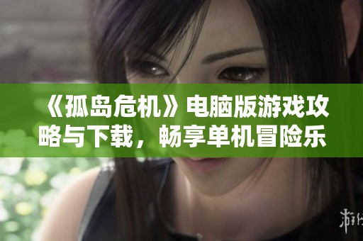 《孤岛危机》电脑版游戏攻略与下载，畅享单机冒险乐趣