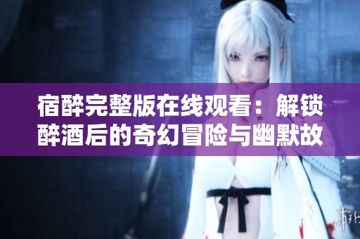 宿醉完整版在线观看：解锁醉酒后的奇幻冒险与幽默故事