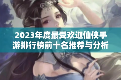 2023年度最受欢迎仙侠手游排行榜前十名推荐与分析