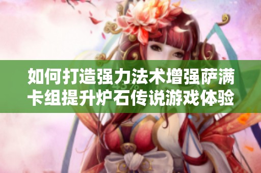 如何打造强力法术增强萨满卡组提升炉石传说游戏体验