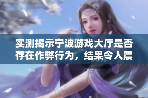 实测揭示宁波游戏大厅是否存在作弊行为，结果令人震惊