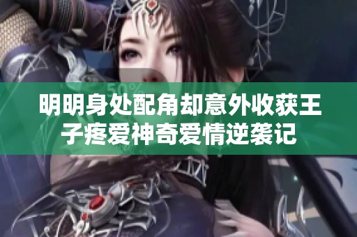 明明身处配角却意外收获王子疼爱神奇爱情逆袭记