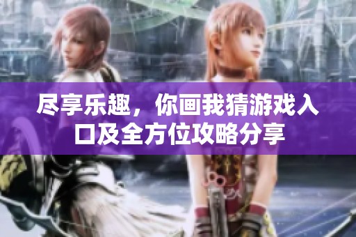尽享乐趣，你画我猜游戏入口及全方位攻略分享