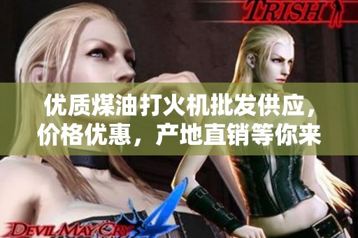 优质煤油打火机批发供应，价格优惠，产地直销等你来选