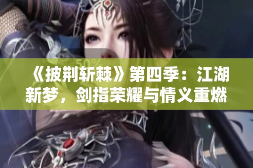 《披荆斩棘》第四季：江湖新梦，剑指荣耀与情义重燃