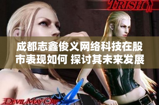 成都志鑫俊义网络科技在股市表现如何 探讨其未来发展潜力