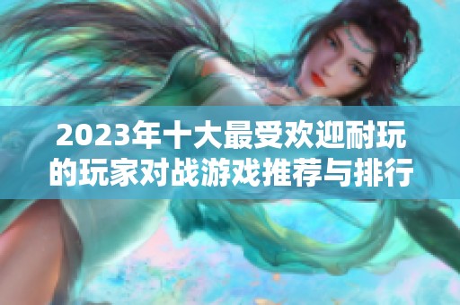 2023年十大最受欢迎耐玩的玩家对战游戏推荐与排行解析