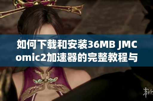 如何下载和安装36MB JMComic2加速器的完整教程与指南