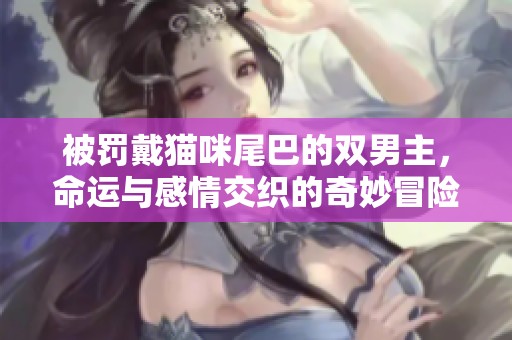 被罚戴猫咪尾巴的双男主，命运与感情交织的奇妙冒险