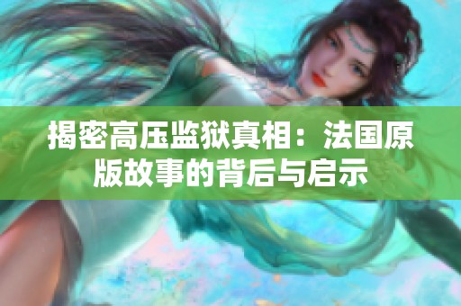 揭密高压监狱真相：法国原版故事的背后与启示