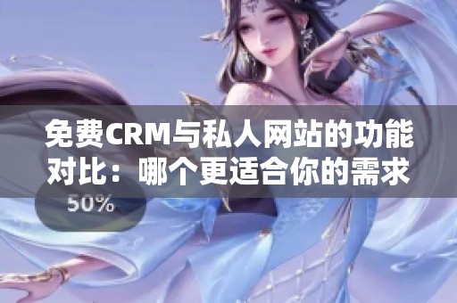 免费CRM与私人网站的功能对比：哪个更适合你的需求？