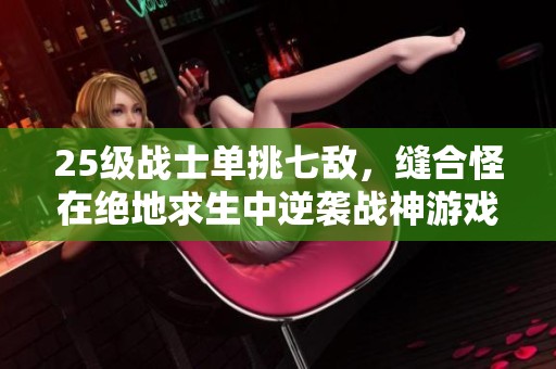 25级战士单挑七敌，缝合怪在绝地求生中逆袭战神游戏攻略