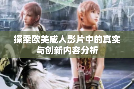 探索欧美成人影片中的真实与创新内容分析