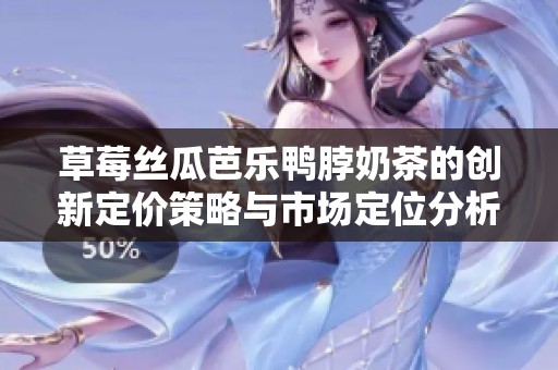 草莓丝瓜芭乐鸭脖奶茶的创新定价策略与市场定位分析