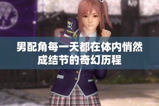 男配角每一天都在体内悄然成结节的奇幻历程