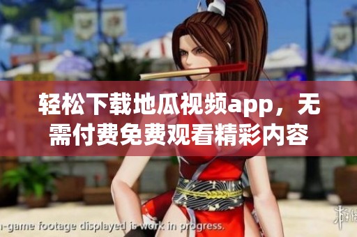 轻松下载地瓜视频app，无需付费免费观看精彩内容