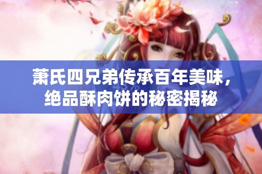 萧氏四兄弟传承百年美味，绝品酥肉饼的秘密揭秘