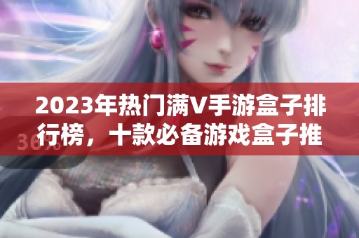 2023年热门满V手游盒子排行榜，十款必备游戏盒子推荐