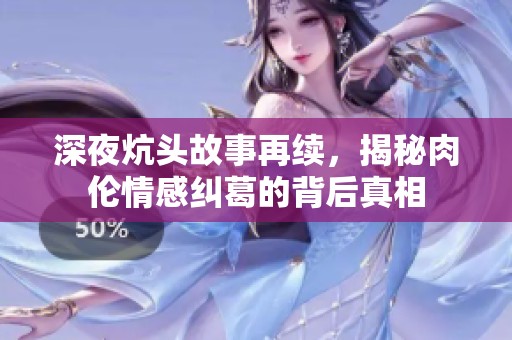 深夜炕头故事再续，揭秘肉伦情感纠葛的背后真相