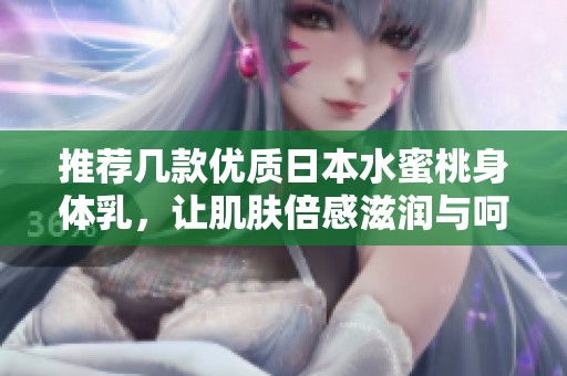 推荐几款优质日本水蜜桃身体乳，让肌肤倍感滋润与呵护