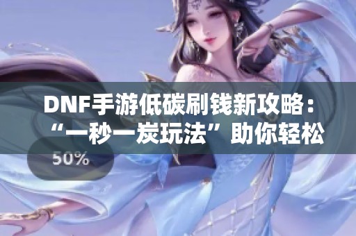DNF手游低碳刷钱新攻略：“一秒一炭玩法”助你轻松致富