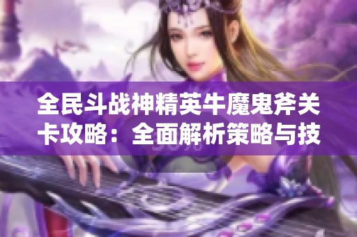全民斗战神精英牛魔鬼斧关卡攻略：全面解析策略与技巧的终极指南
