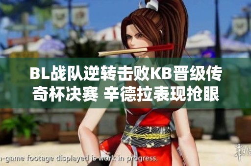 BL战队逆转击败KB晋级传奇杯决赛 辛德拉表现抢眼