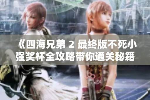 《四海兄弟 2 最终版不死小强奖杯全攻略带你通关秘籍》