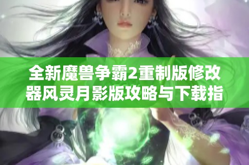 全新魔兽争霸2重制版修改器风灵月影版攻略与下载指南