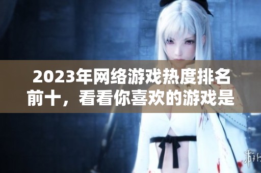 2023年网络游戏热度排名前十，看看你喜欢的游戏是否上榜