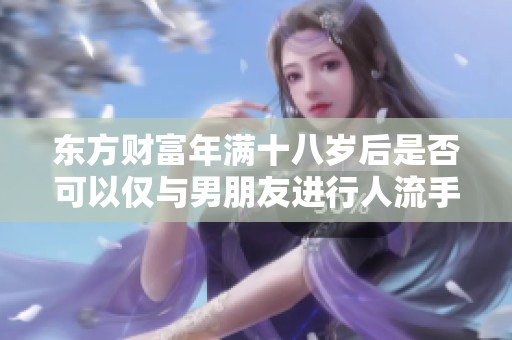 东方财富年满十八岁后是否可以仅与男朋友进行人流手术