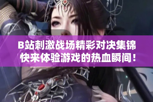 B站刺激战场精彩对决集锦 快来体验游戏的热血瞬间！