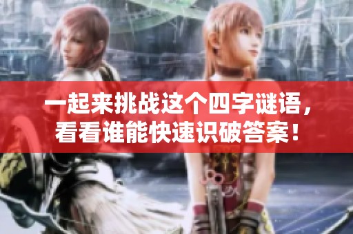 一起来挑战这个四字谜语，看看谁能快速识破答案！