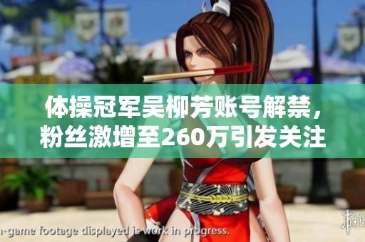 体操冠军吴柳芳账号解禁，粉丝激增至260万引发关注
