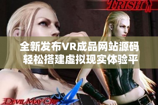 全新发布VR成品网站源码 轻松搭建虚拟现实体验平台