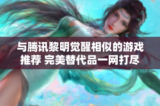 与腾讯黎明觉醒相似的游戏推荐 完美替代品一网打尽