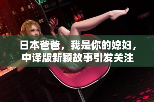日本爸爸，我是你的媳妇，中译版新颖故事引发关注