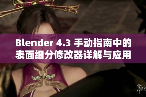 Blender 4.3 手动指南中的表面细分修改器详解与应用技巧
