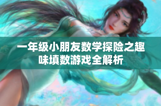 一年级小朋友数学探险之趣味填数游戏全解析