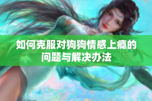 如何克服对狗狗情感上瘾的问题与解决办法