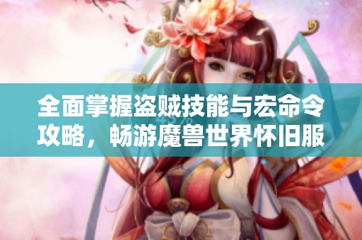 全面掌握盗贼技能与宏命令攻略，畅游魔兽世界怀旧服WLK
