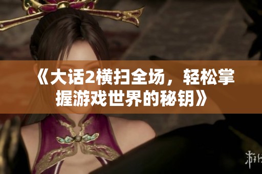 《大话2横扫全场，轻松掌握游戏世界的秘钥》