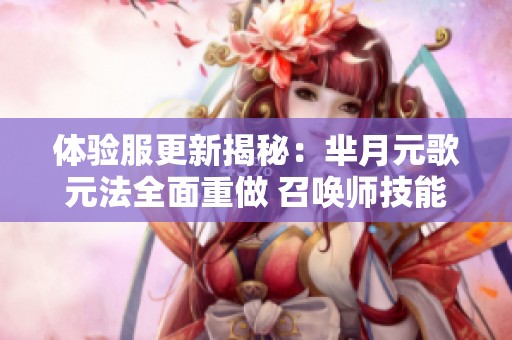 体验服更新揭秘：芈月元歌元法全面重做 召唤师技能迎来调整