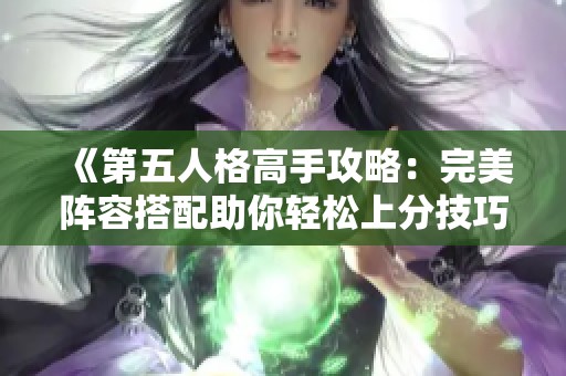 《第五人格高手攻略：完美阵容搭配助你轻松上分技巧解析》