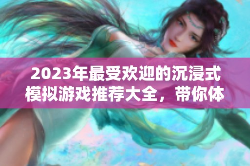 2023年最受欢迎的沉浸式模拟游戏推荐大全，带你体验不同的虚拟世界
