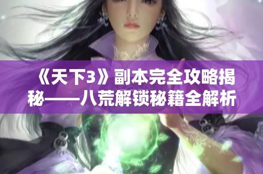 《天下3》副本完全攻略揭秘——八荒解锁秘籍全解析