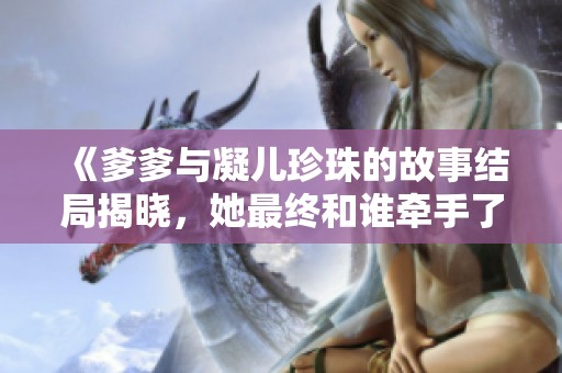 《爹爹与凝儿珍珠的故事结局揭晓，她最终和谁牵手了》