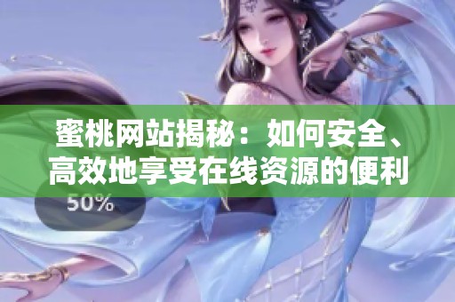 蜜桃网站揭秘：如何安全、高效地享受在线资源的便利